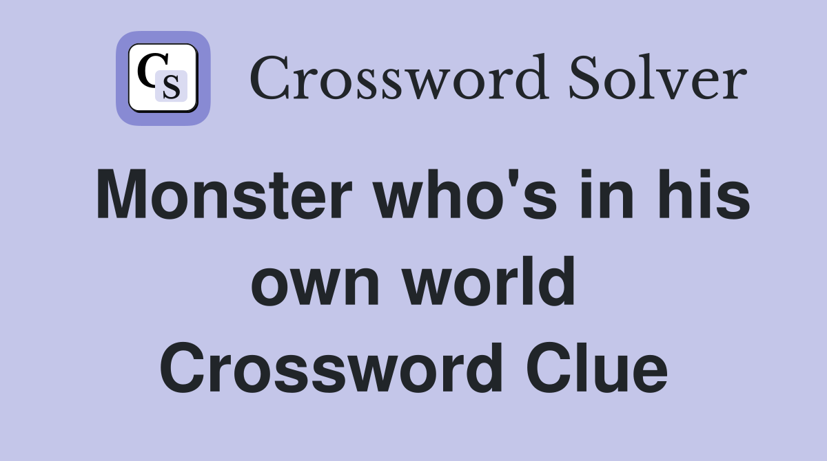 Monster who's in his own world Crossword Clue