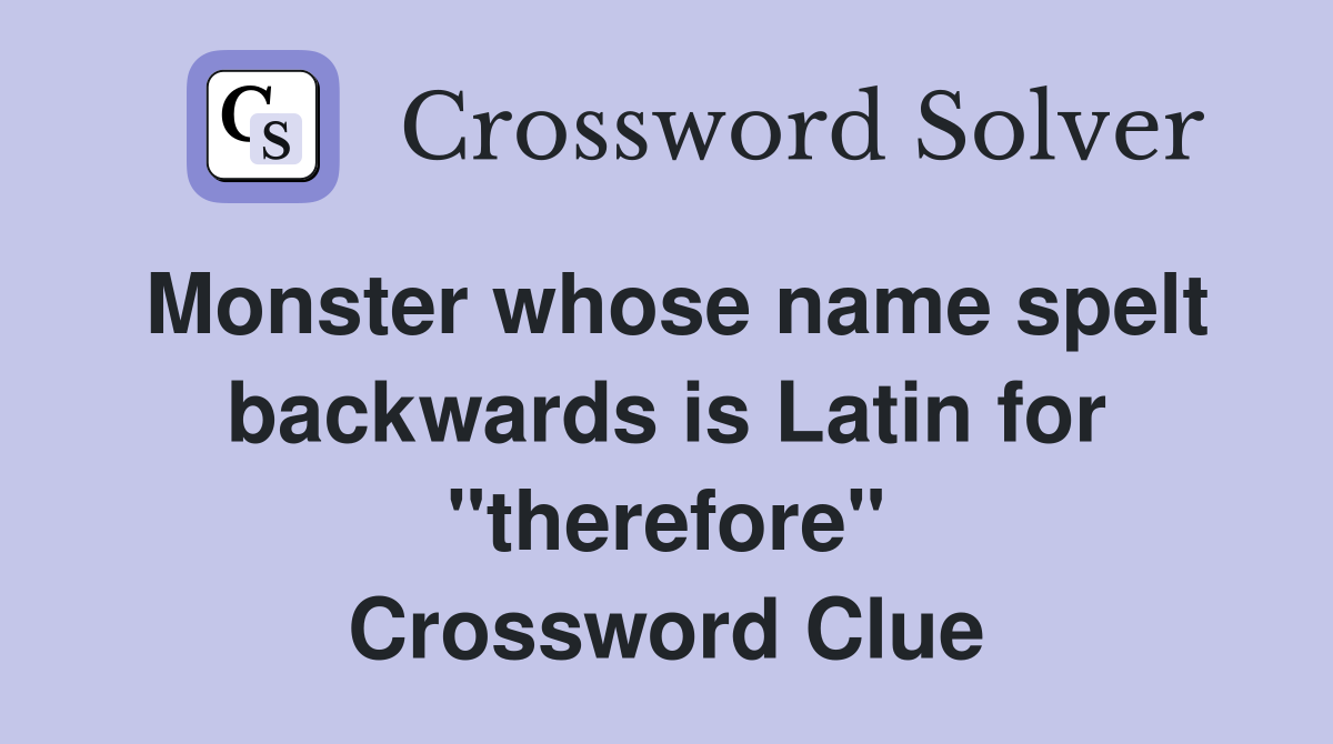 Monster whose name spelt backwards is Latin for "therefore" Crossword Clue