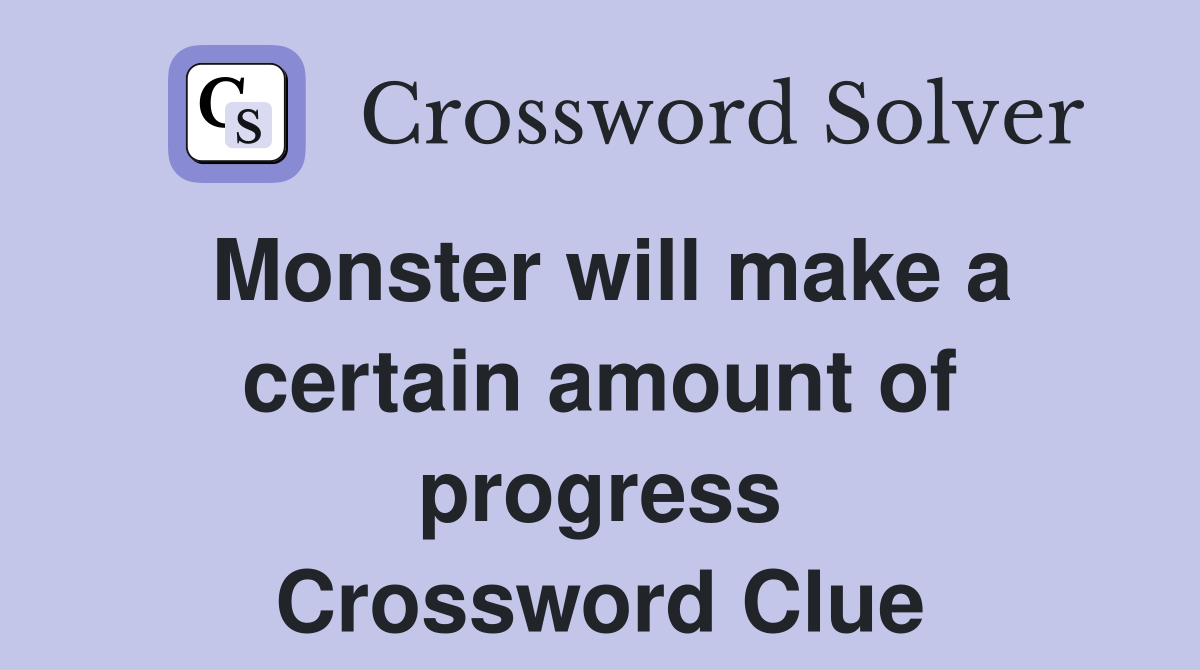 Monster will make a certain amount of progress Crossword Clue