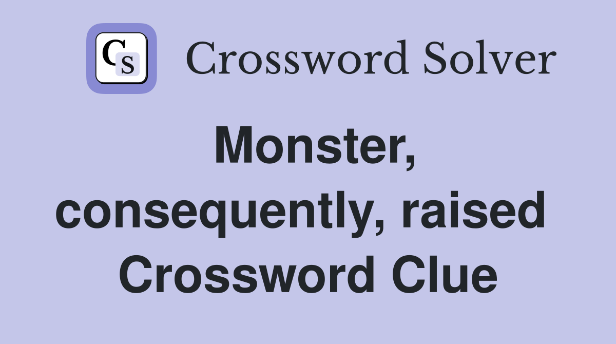 Monster, consequently, raised  Crossword Clue