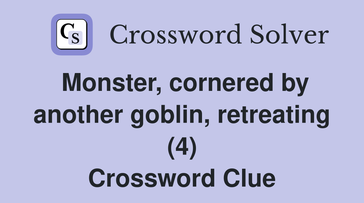 Monster, cornered by another goblin, retreating (4) Crossword Clue