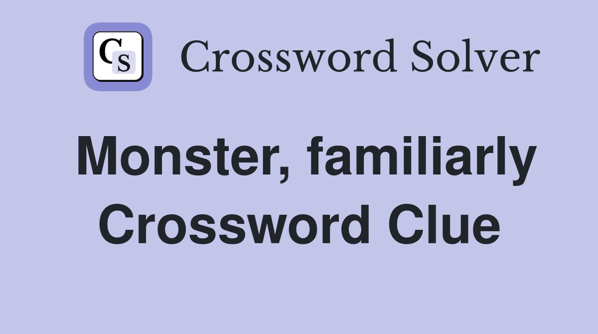 Monster, familiarly Crossword Clue