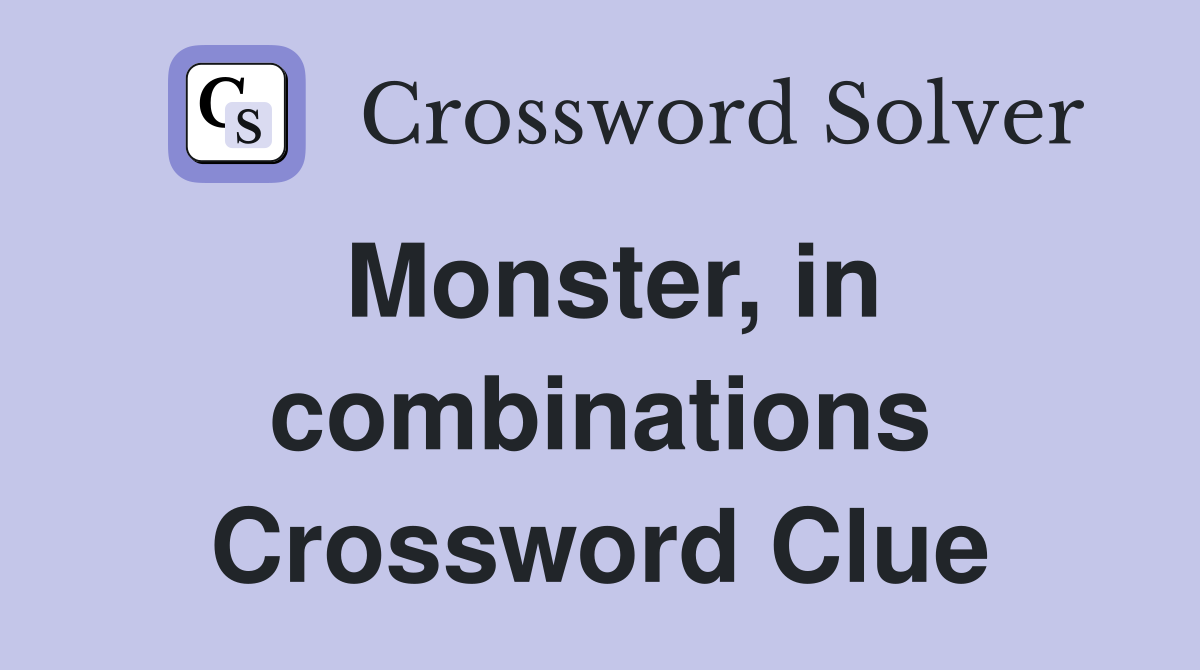 Monster, in combinations Crossword Clue