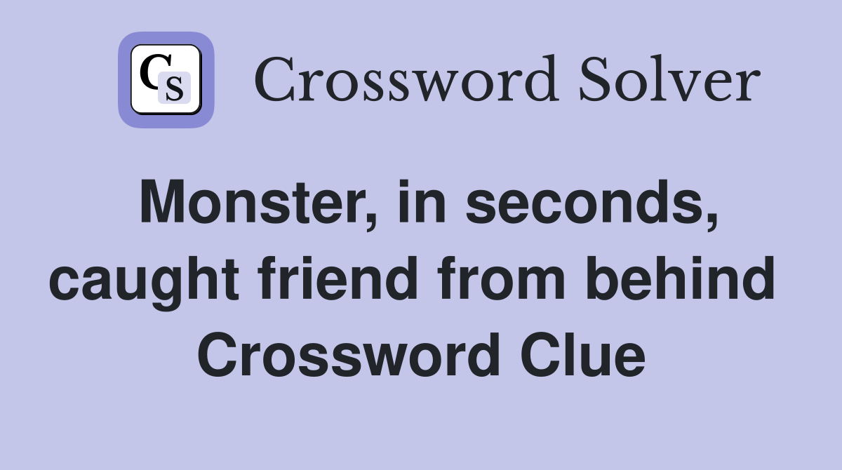 Monster, in seconds, caught friend from behind  Crossword Clue
