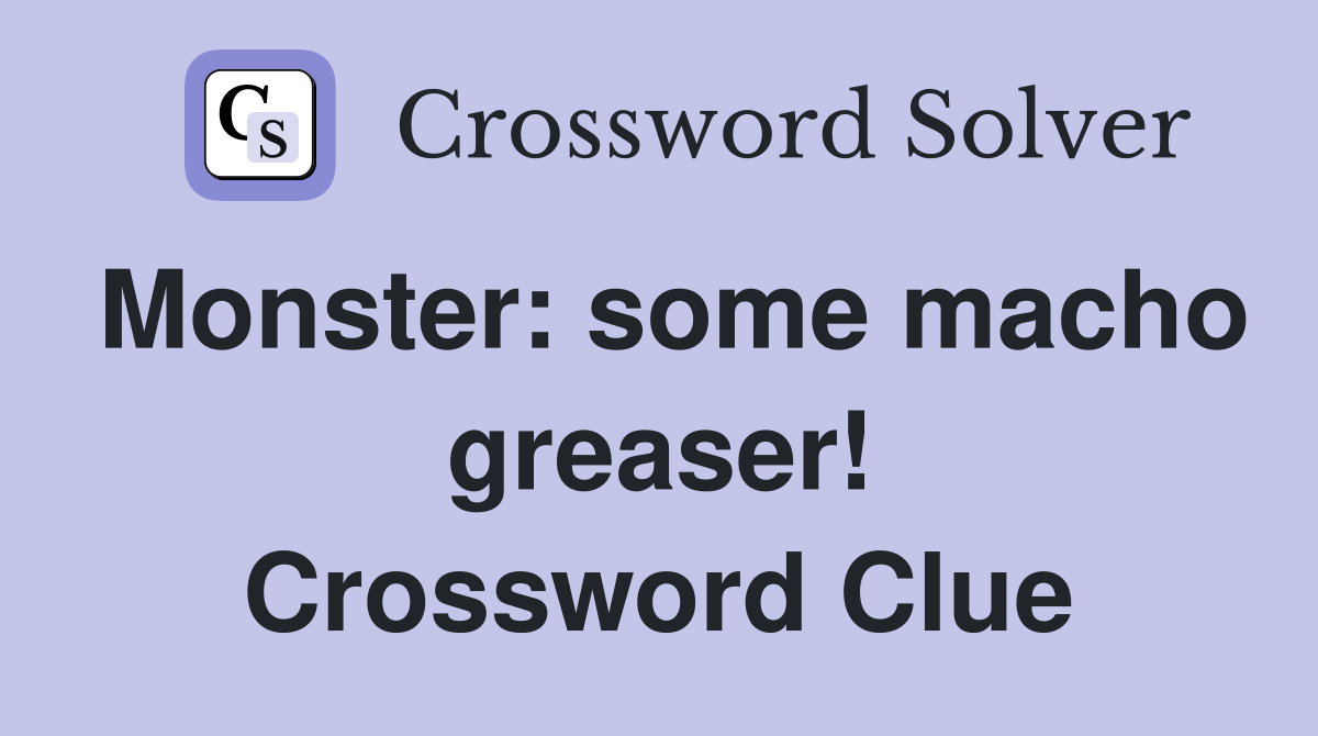 Monster: some macho greaser! Crossword Clue