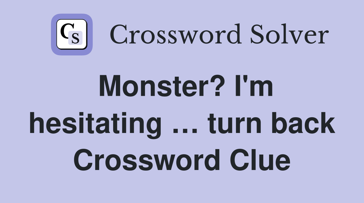Monster? I'm hesitating … turn back Crossword Clue
