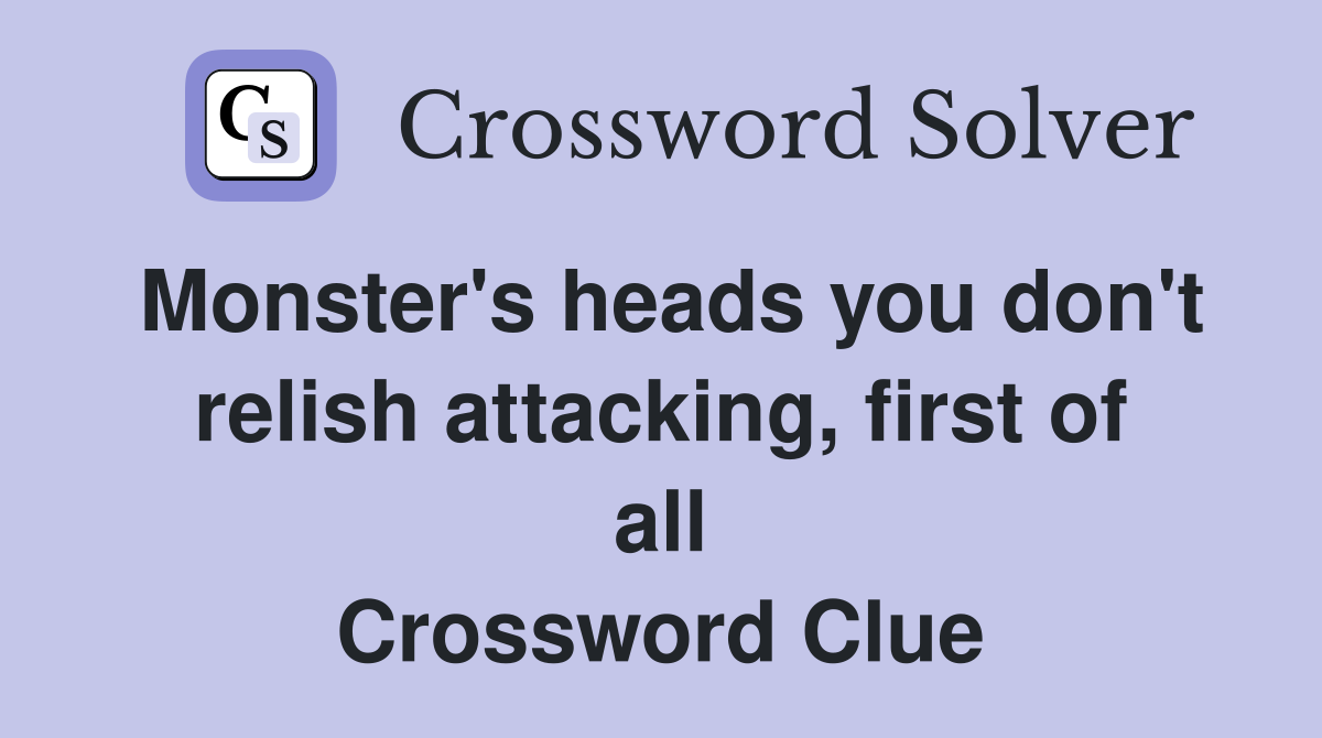 Monster's heads you don't relish attacking, first of all Crossword Clue