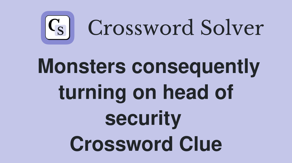 Monsters consequently turning on head of security  Crossword Clue
