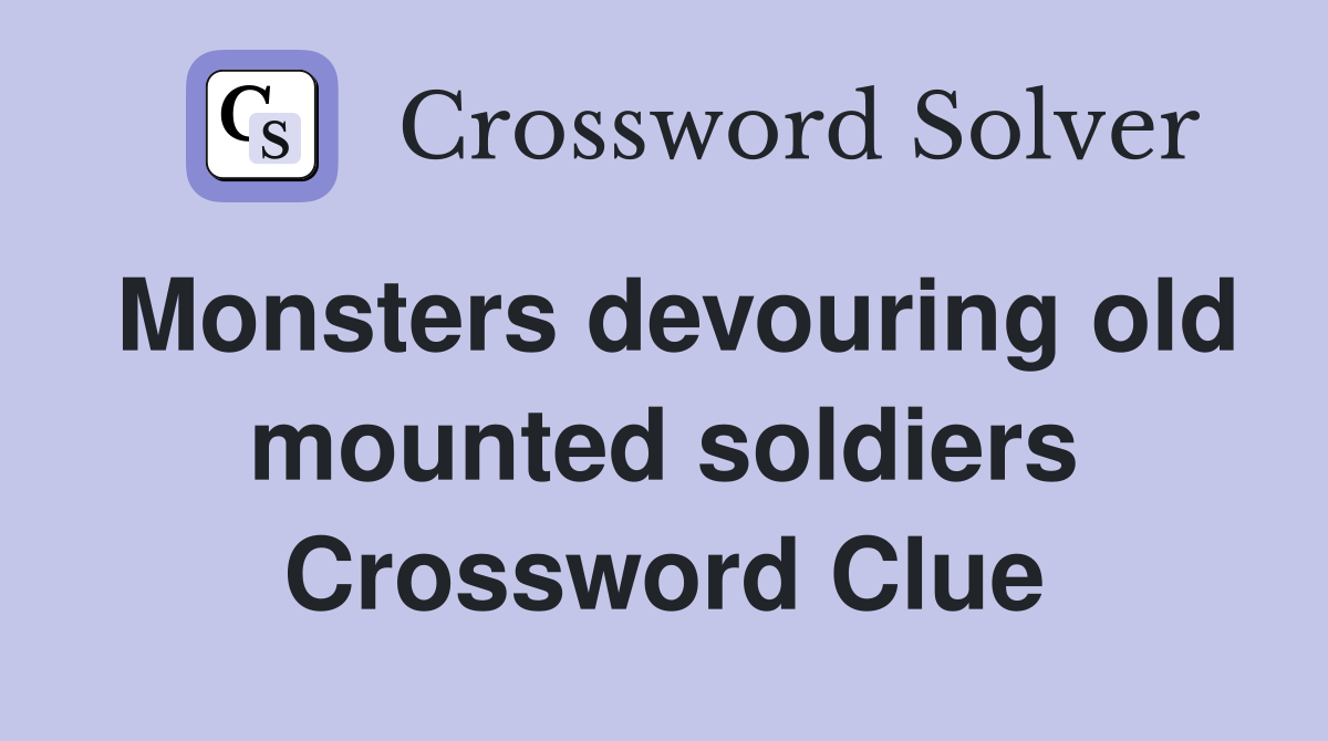 Monsters devouring old mounted soldiers Crossword Clue