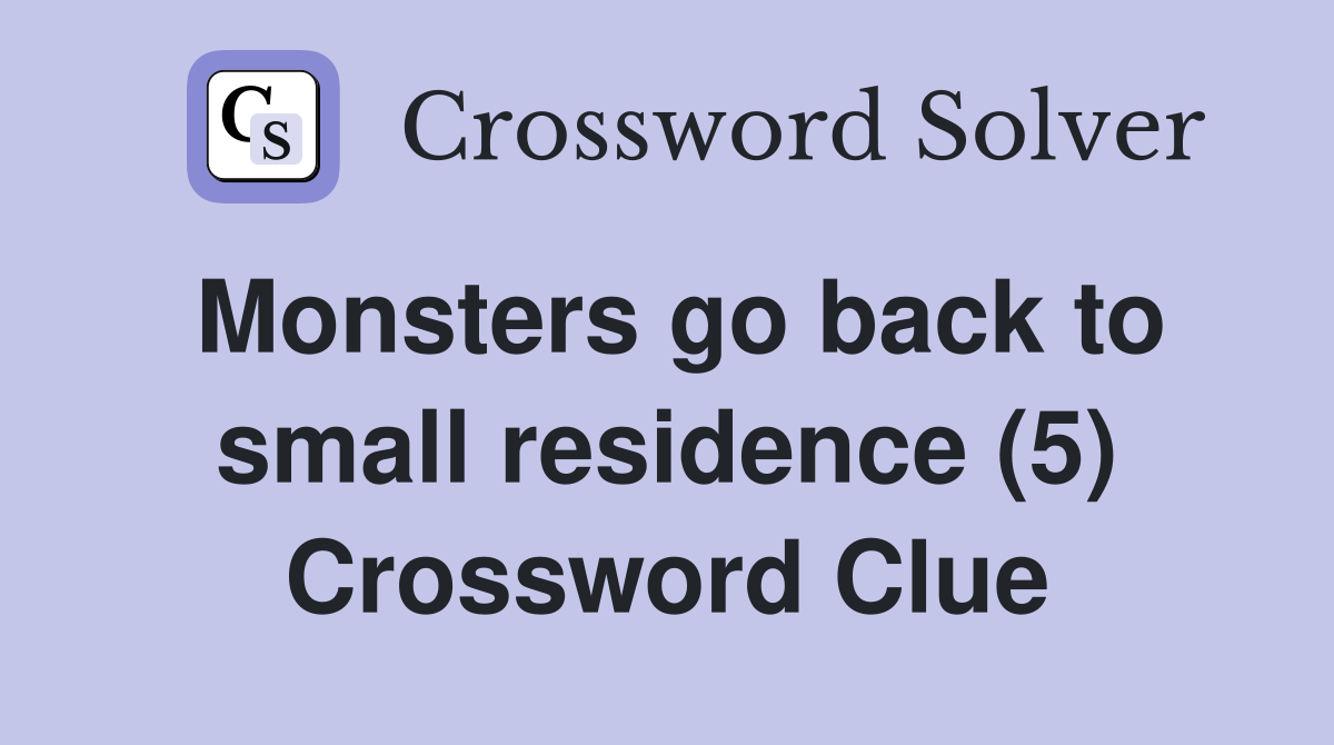 Monsters go back to small residence (5) Crossword Clue