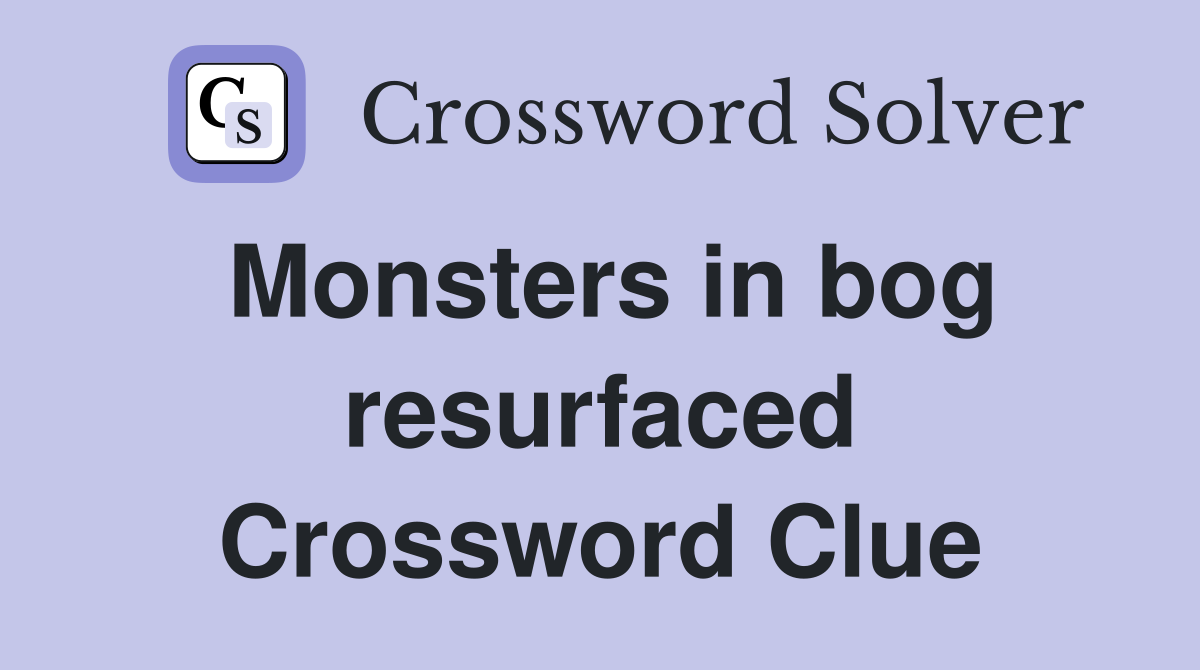 Monsters in bog resurfaced Crossword Clue
