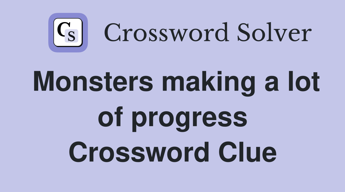Monsters making a lot of progress Crossword Clue