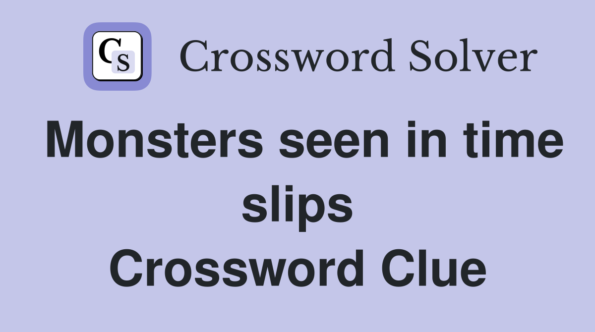 Monsters seen in time slips Crossword Clue