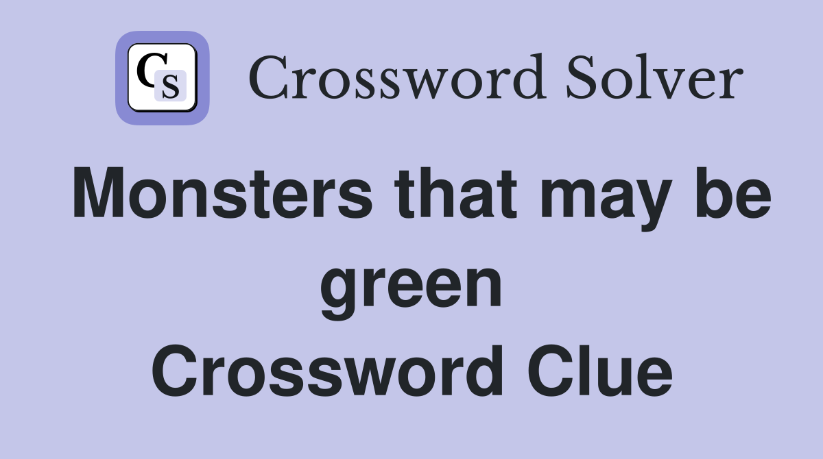 Monsters that may be green Crossword Clue