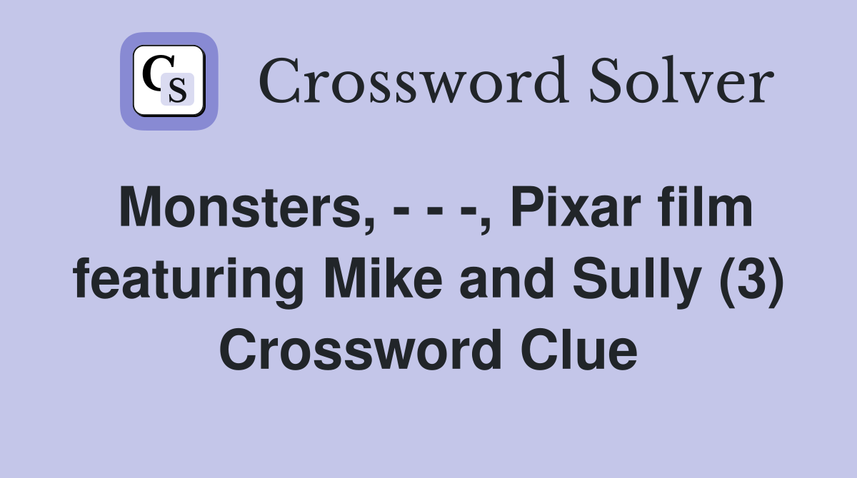 Monsters, - - -, Pixar film featuring Mike and Sully (3) Crossword Clue