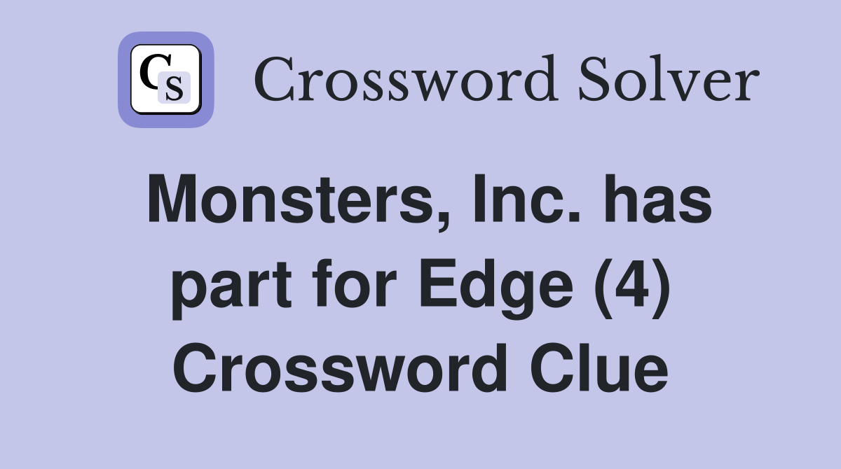 Monsters, Inc. has part for Edge (4) Crossword Clue