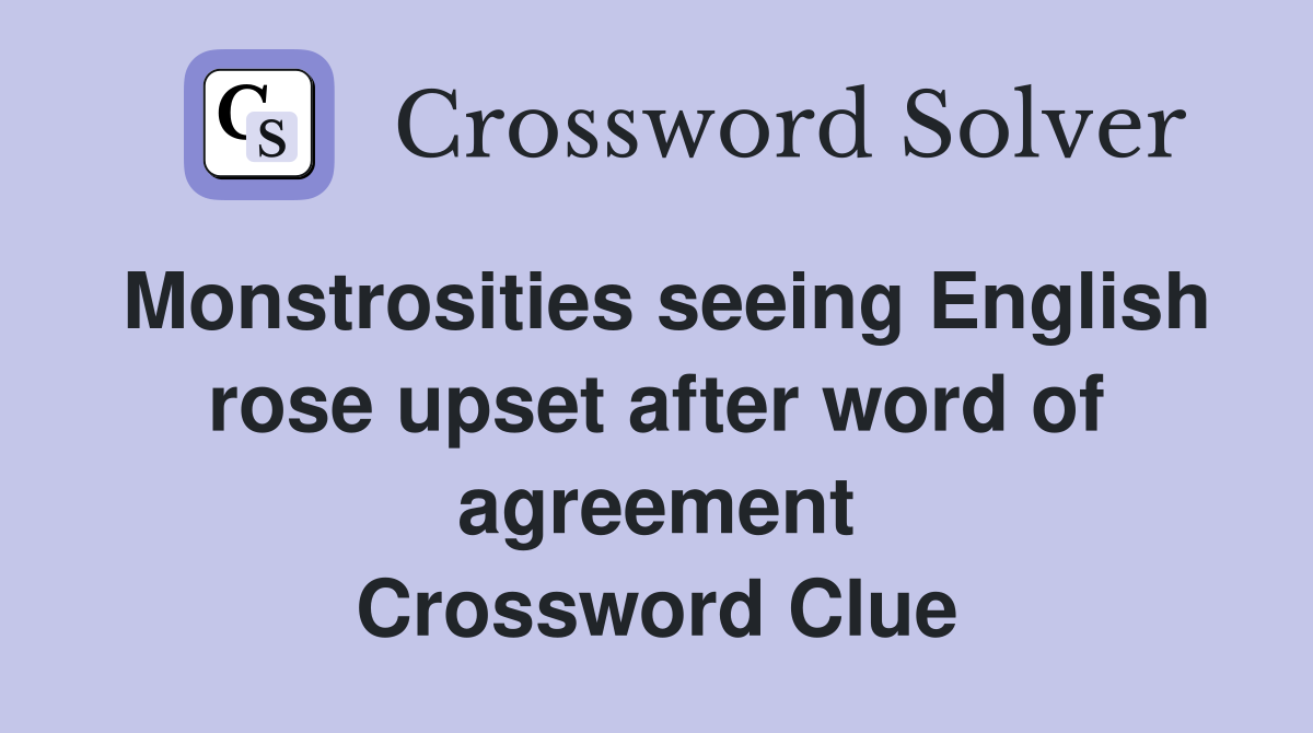 Monstrosities seeing English rose upset after word of agreement Crossword Clue