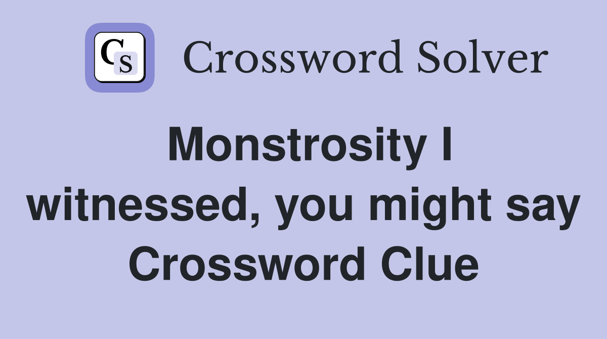 Monstrosity I witnessed, you might say Crossword Clue
