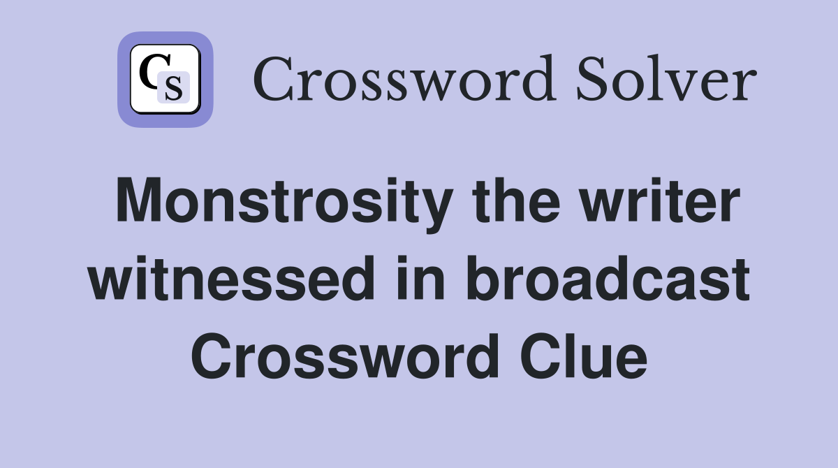 Monstrosity the writer witnessed in broadcast Crossword Clue