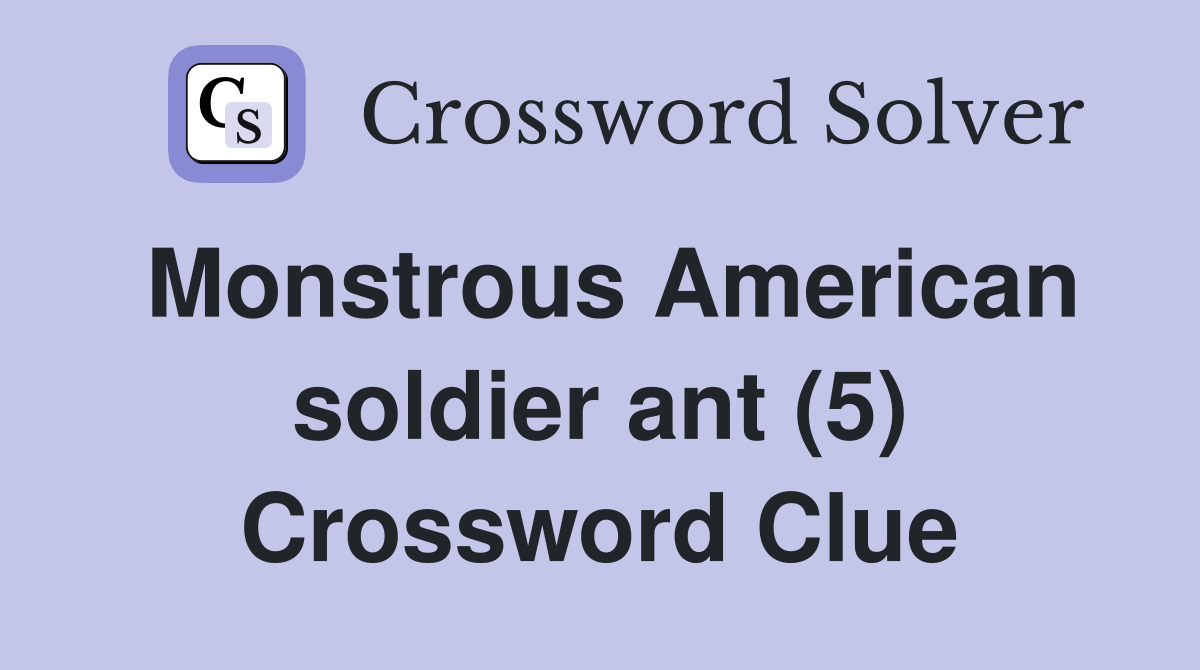 Monstrous American soldier ant (5) Crossword Clue