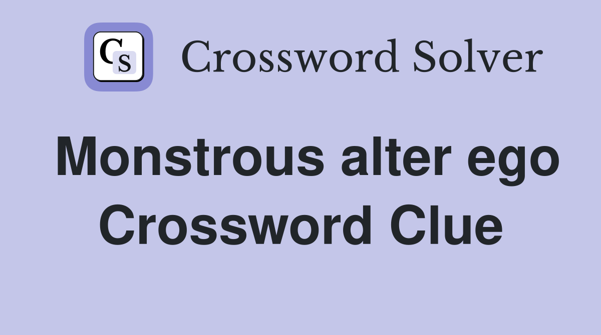 Monstrous alter ego Crossword Clue