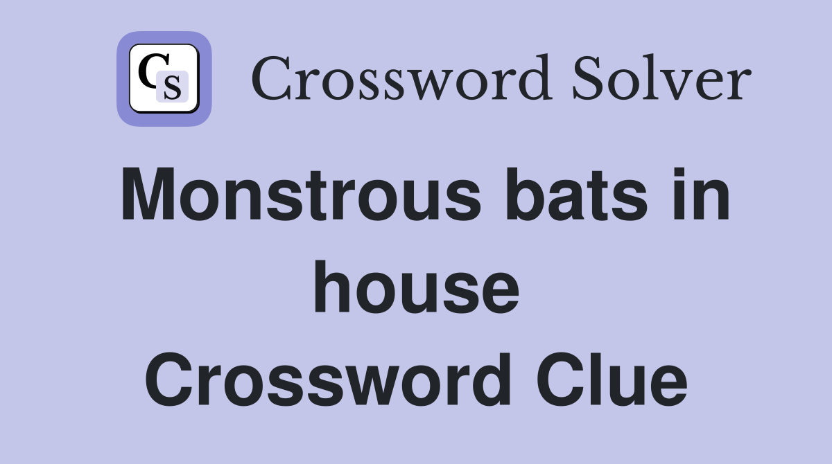 Monstrous bats in house Crossword Clue