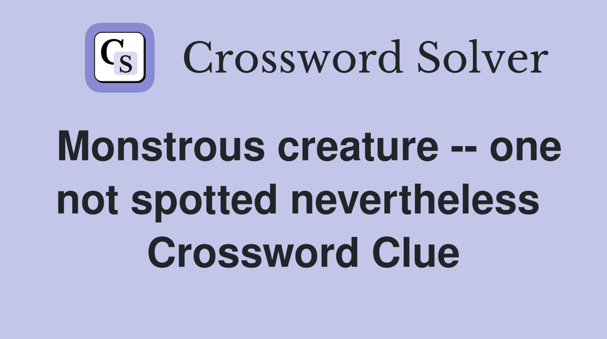 Monstrous creature -- one not spotted nevertheless  Crossword Clue