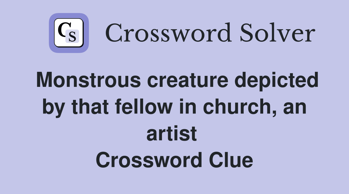 Monstrous creature depicted by that fellow in church, an artist  Crossword Clue