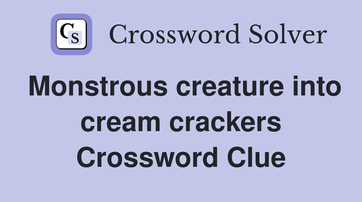 Monstrous creature into cream crackers Crossword Clue