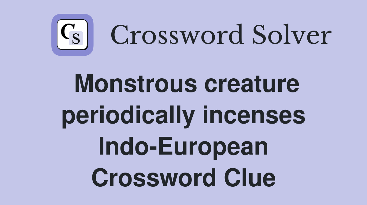 Monstrous creature periodically incenses Indo-European Crossword Clue