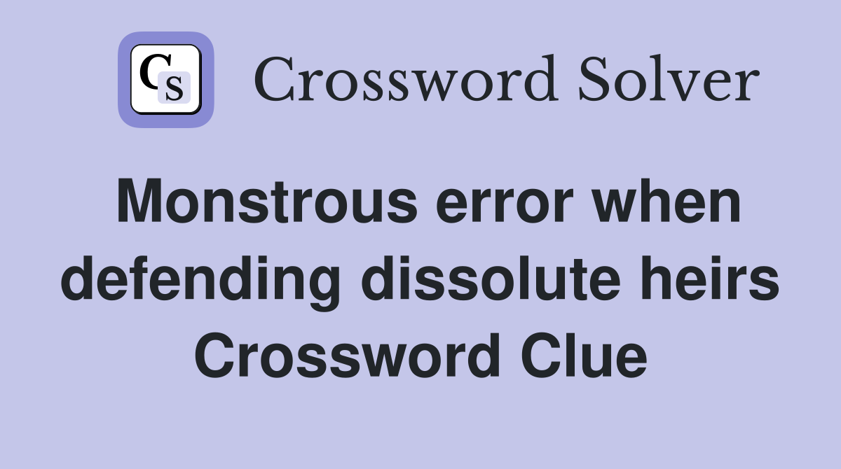 Monstrous error when defending dissolute heirs Crossword Clue
