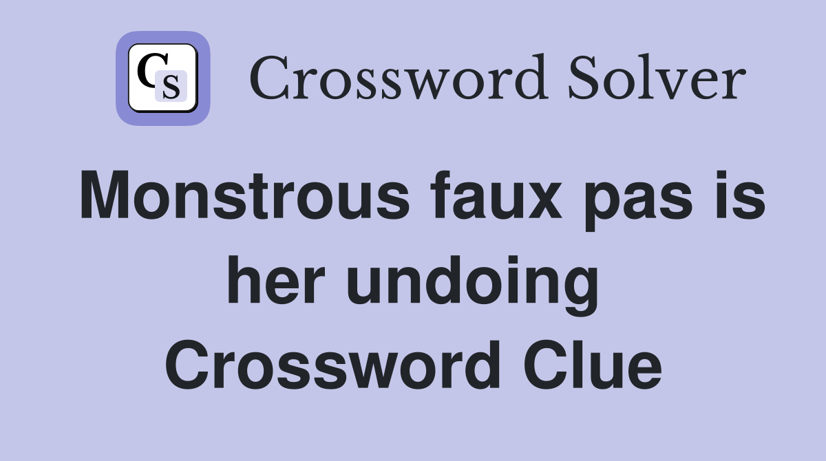 Monstrous faux pas is her undoing Crossword Clue