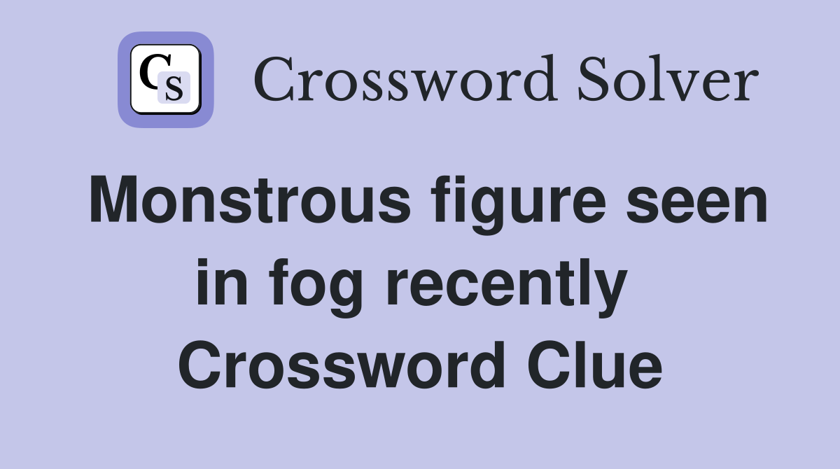 Monstrous figure seen in fog recently  Crossword Clue