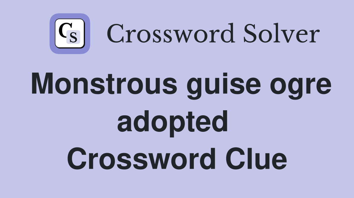 Monstrous guise ogre adopted  Crossword Clue