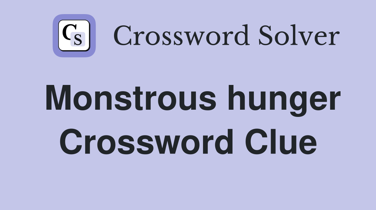 Monstrous hunger Crossword Clue