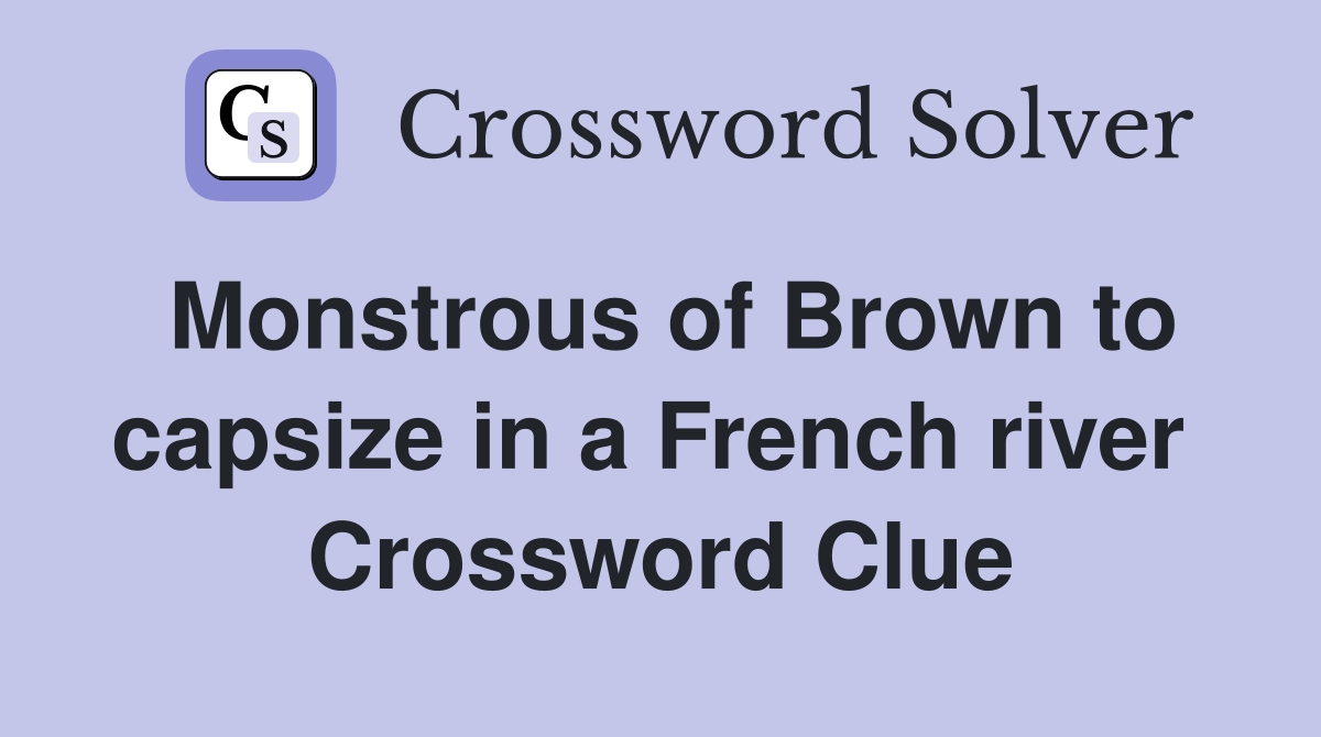 Monstrous of Brown to capsize in a French river  Crossword Clue