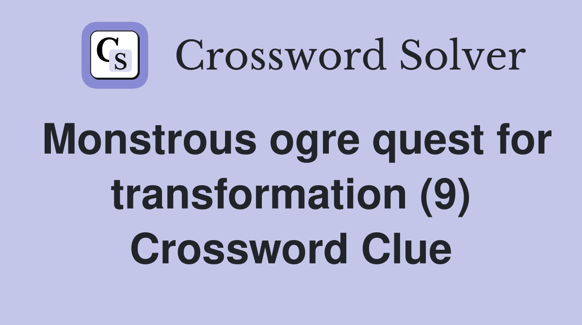 Monstrous ogre quest for transformation (9) Crossword Clue