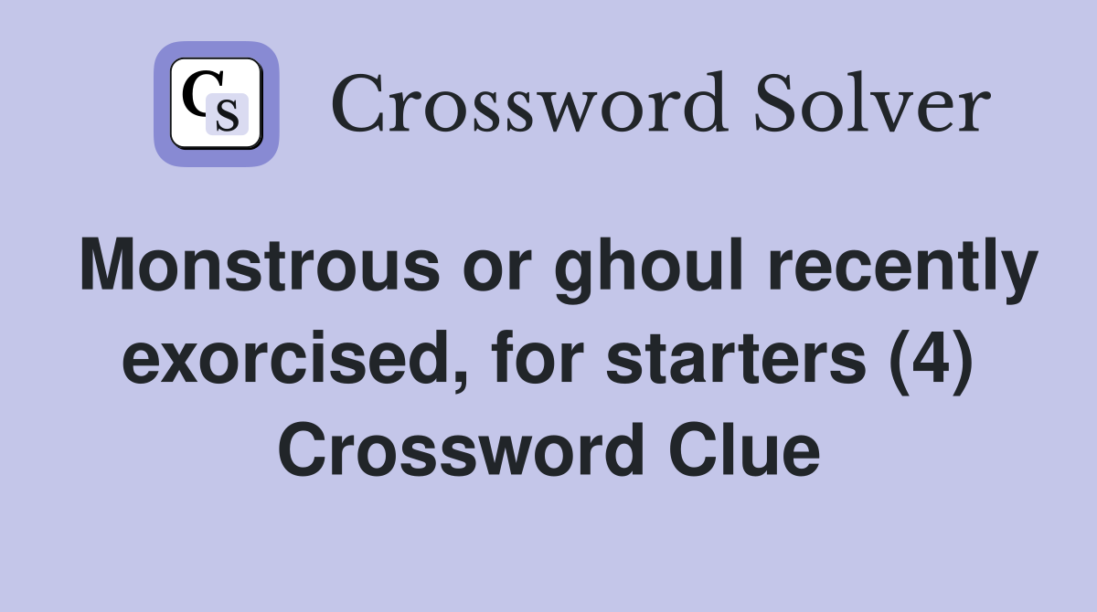 Monstrous or ghoul recently exorcised, for starters (4) Crossword Clue