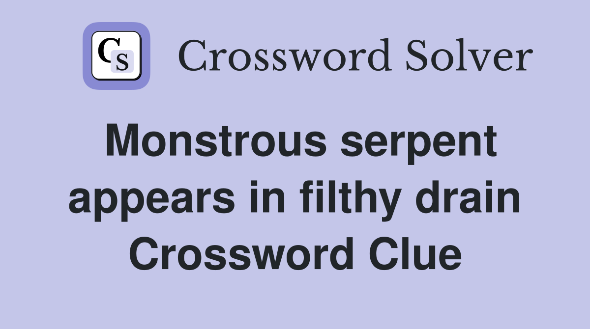 Monstrous serpent appears in filthy drain Crossword Clue