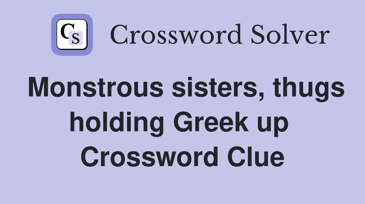Monstrous sisters, thugs holding Greek up  Crossword Clue