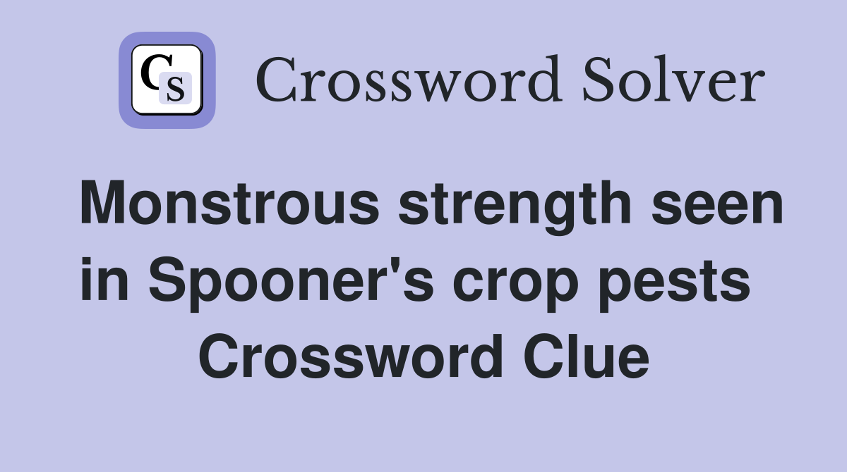 Monstrous strength seen in Spooner's crop pests  Crossword Clue