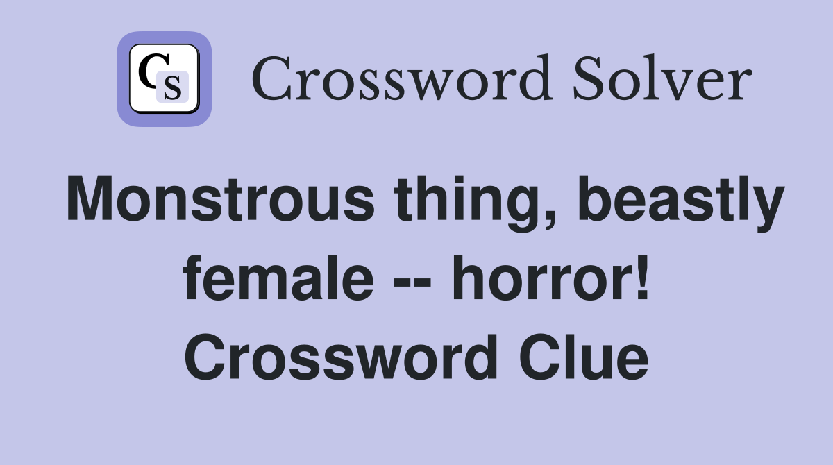 Monstrous thing, beastly female -- horror! Crossword Clue