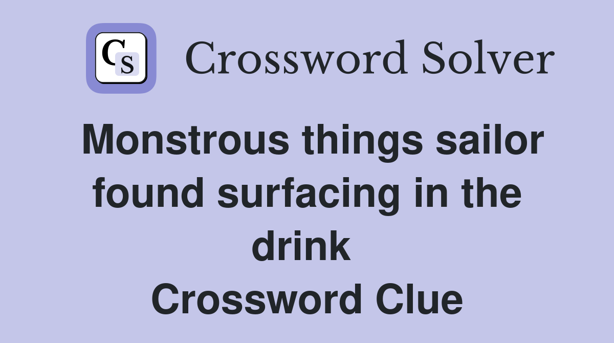 Monstrous things sailor found surfacing in the drink  Crossword Clue