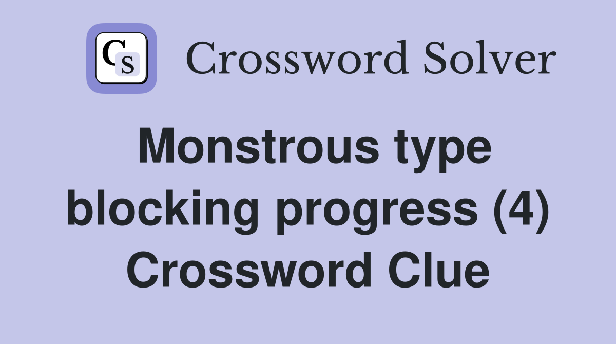 Monstrous type blocking progress (4) Crossword Clue