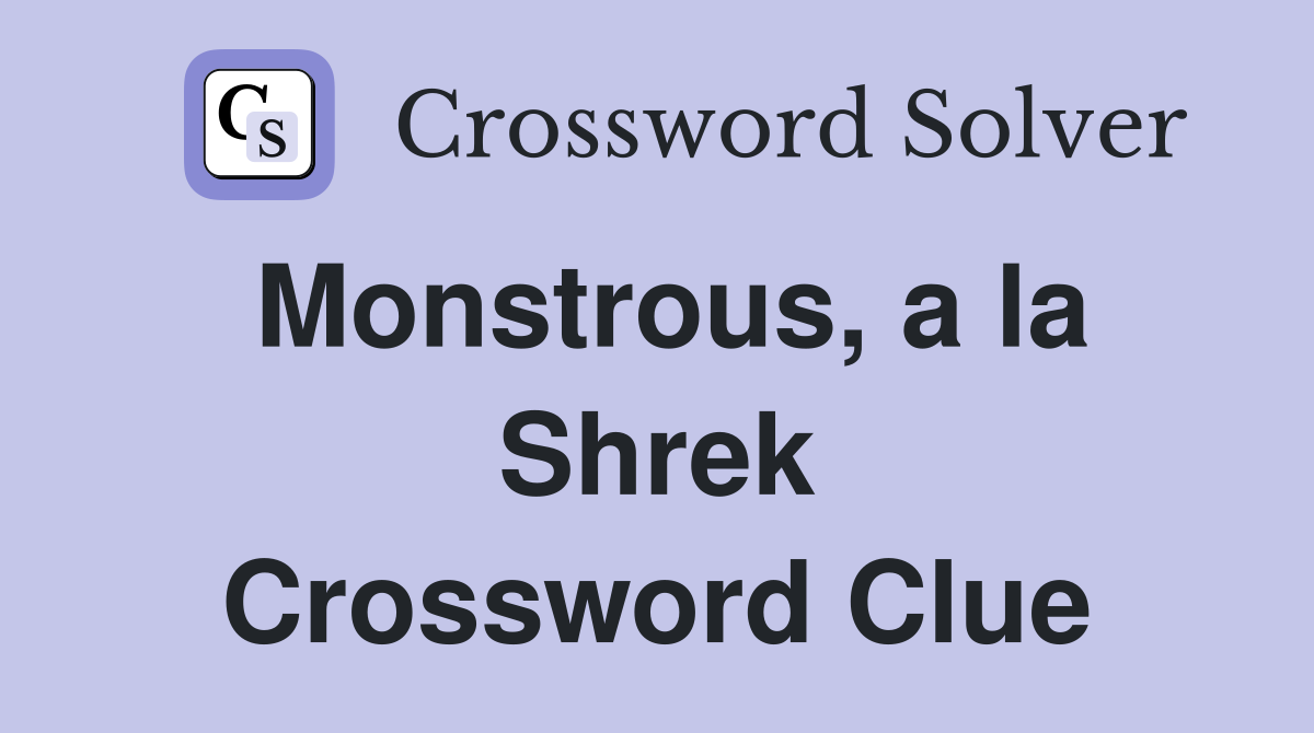 Monstrous, a la Shrek Crossword Clue