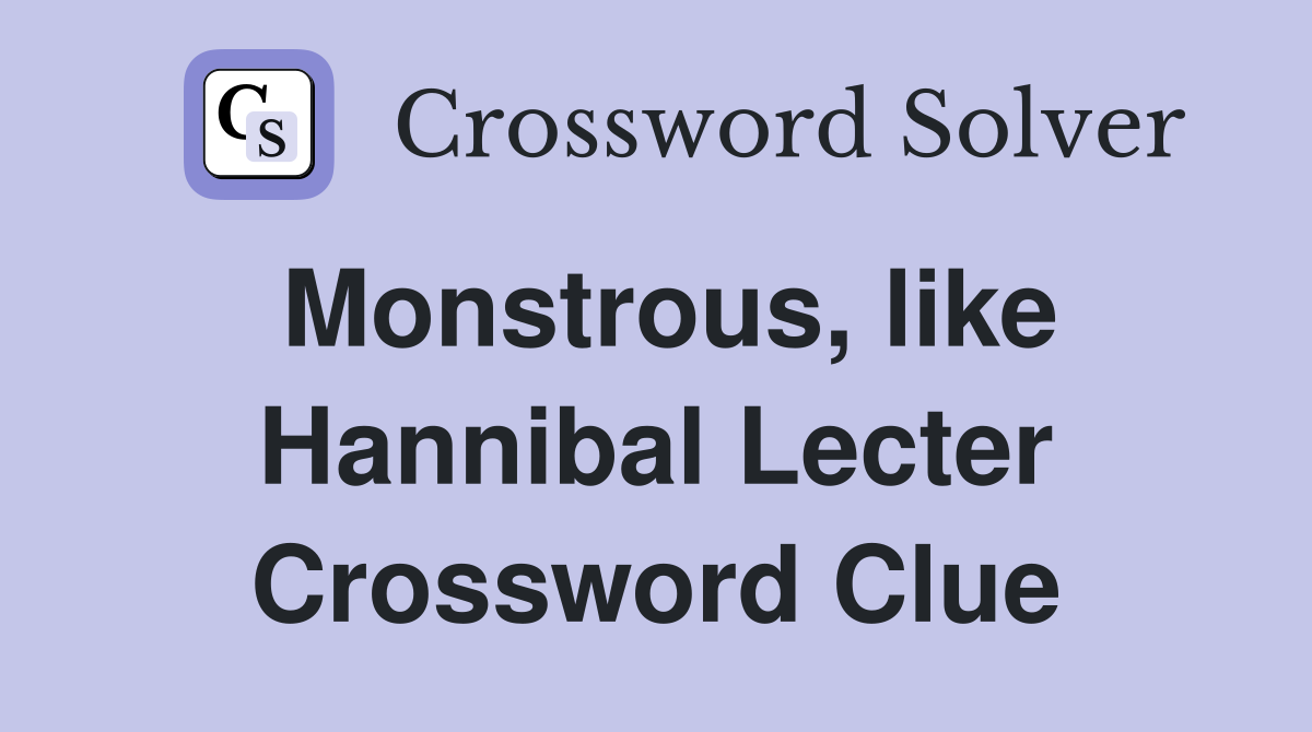 Monstrous, like Hannibal Lecter Crossword Clue