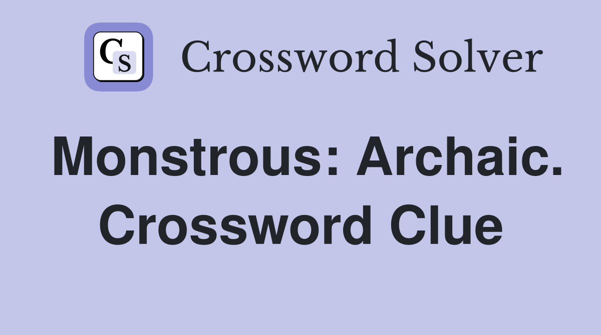 Monstrous: Archaic. Crossword Clue