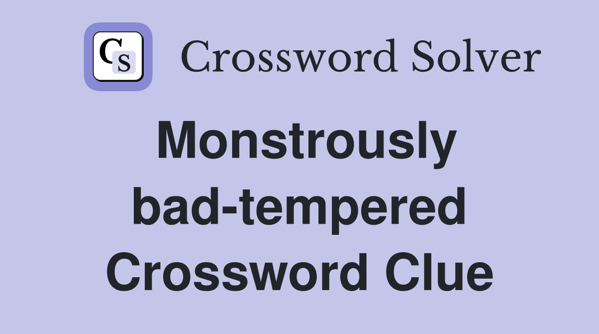Monstrously bad-tempered Crossword Clue