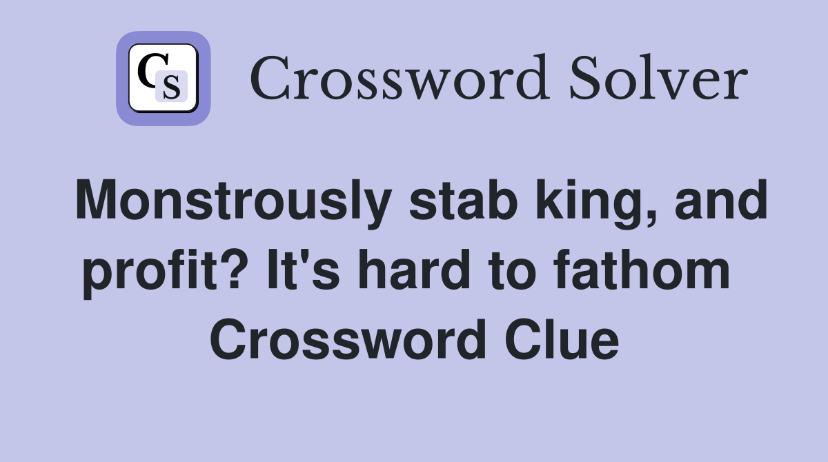 Monstrously stab king, and profit? It's hard to fathom  Crossword Clue