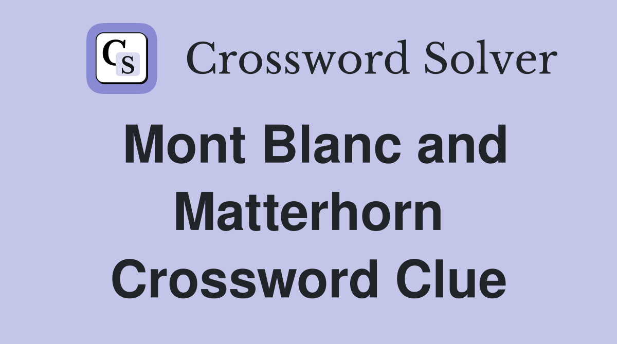 Mont Blanc and Matterhorn Crossword Clue